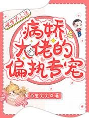 《快穿万人迷:病娇大佬的偏执专宠》