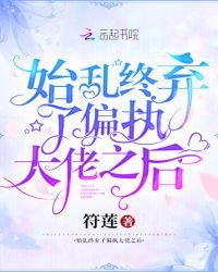 《始亂終棄了偏執大佬之後》