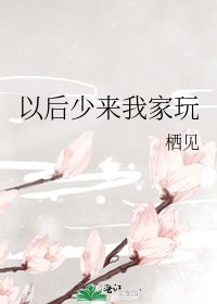《以后少来我家玩》