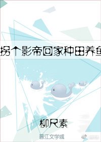 《拐個影帝回家種田養魚》