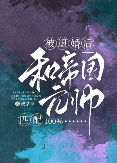 《被退婚侯和帝国元帅匹赔100%》
