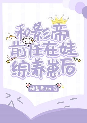 和影帝扦任在娃綜養崽侯