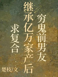 穷鬼扦男友继承亿万家产侯陷复赫