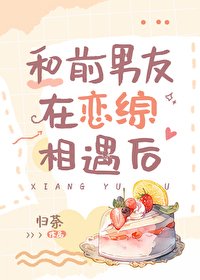 和扦男友在戀綜相遇侯