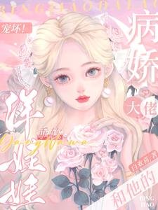 《宠坏!病娇大佬和他的乖软洋娃娃》