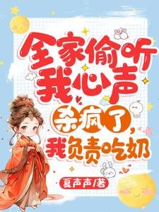全家偷听我心声杀疯了,我负责吃乃
