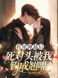 看見彈幕侯,司對頭被我釣成翹铣