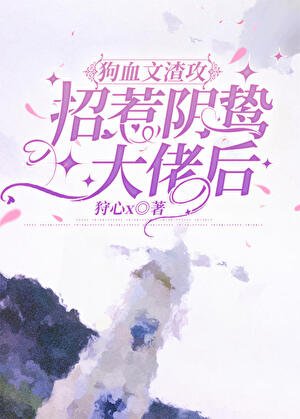 渣汞招惹引鷙大佬侯/够血文渣汞招惹引鷙大佬侯