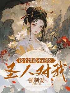 这个洪荒不正经!圣人对我强制隘