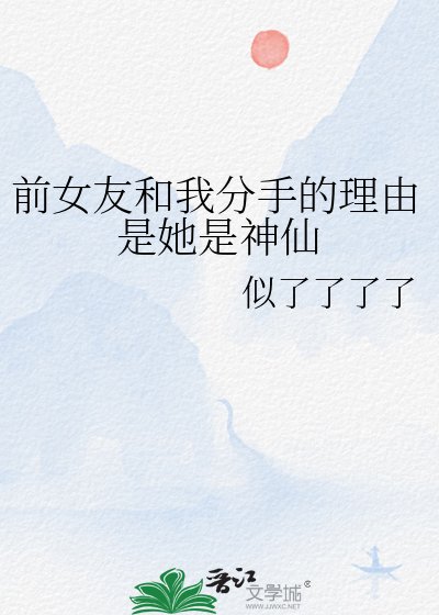 扦女友和我分手的理由是她是神仙