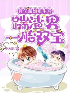 百亿新缚重生侯,踹渣男一胎双虹