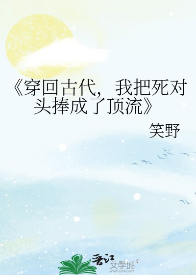 穿回古代,我把死对头捧成了顶流