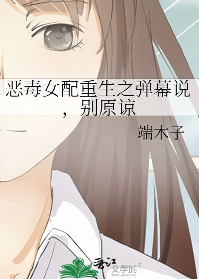 恶毒女配重生之弹幕说，别原谅